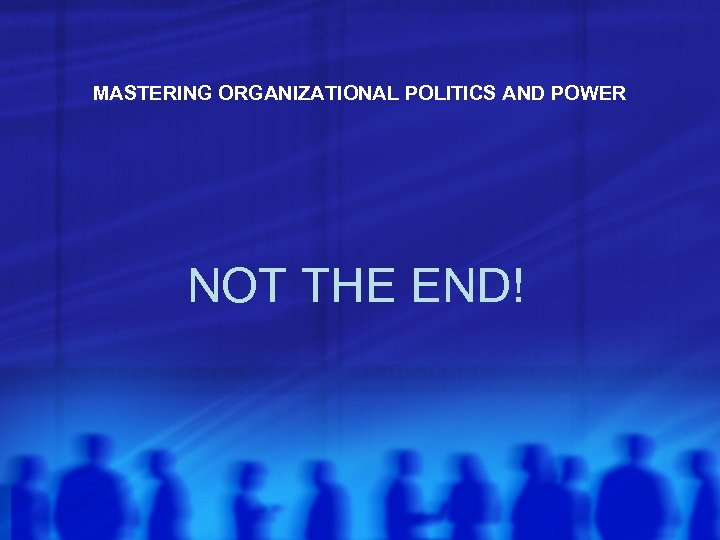 MASTERING ORGANIZATIONAL POLITICS AND POWER NOT THE END! 