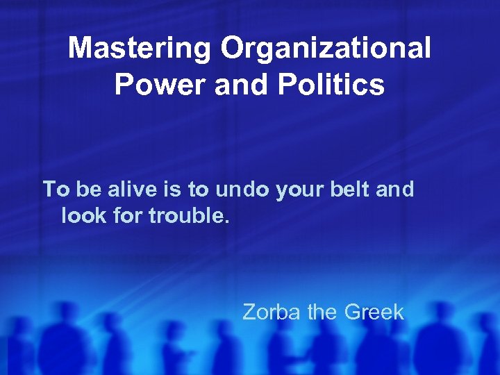 Mastering Organizational Power and Politics To be alive is to undo your belt and