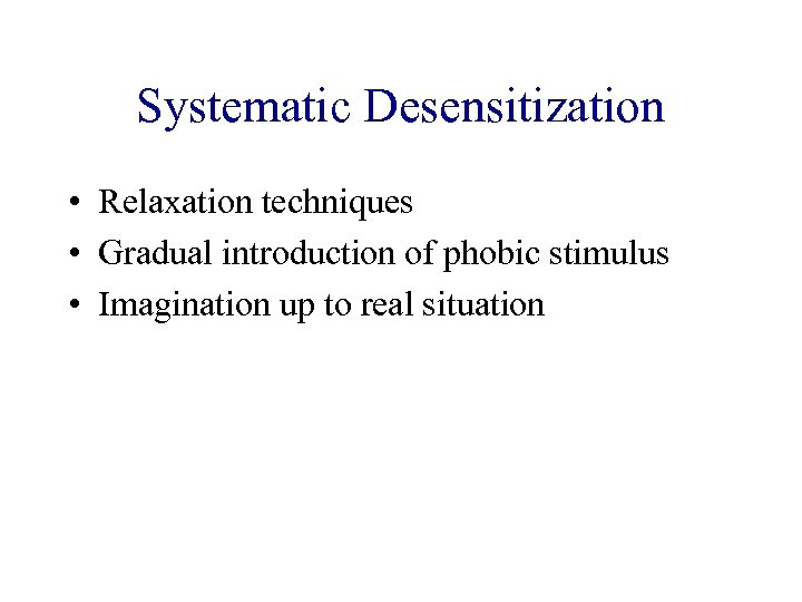 Systematic Desensitization • Relaxation techniques • Gradual introduction of phobic stimulus • Imagination up