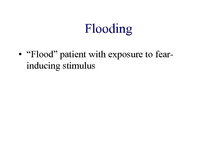 Flooding • “Flood” patient with exposure to fearinducing stimulus 