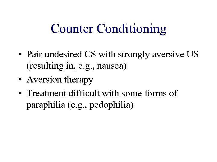 Counter Conditioning • Pair undesired CS with strongly aversive US (resulting in, e. g.