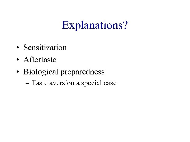 Explanations? • Sensitization • Aftertaste • Biological preparedness – Taste aversion a special case