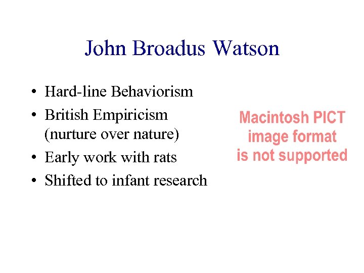 John Broadus Watson • Hard-line Behaviorism • British Empiricism (nurture over nature) • Early