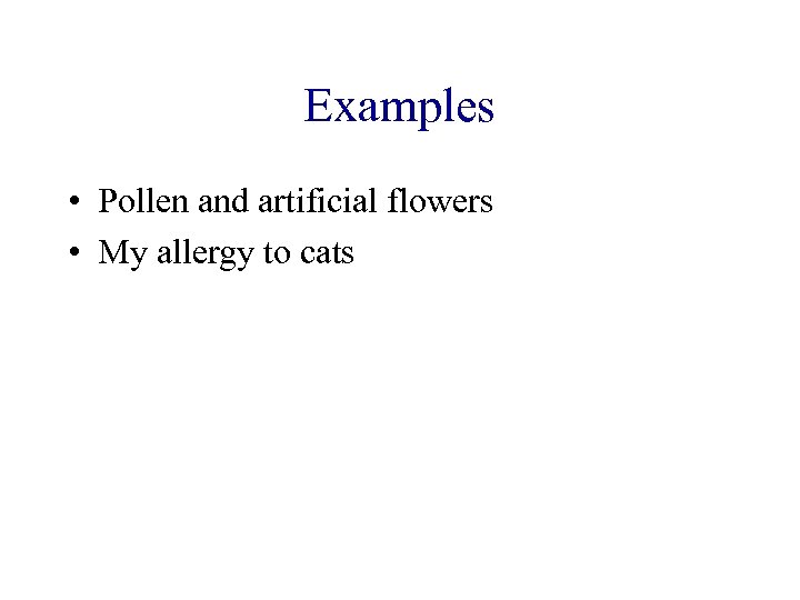 Examples • Pollen and artificial flowers • My allergy to cats 