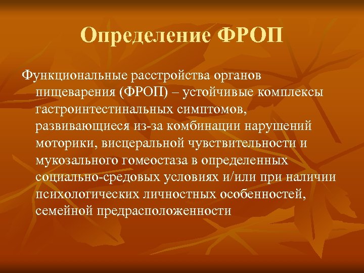 Определение ФРОП Функциональные расстройства органов пищеварения (ФРОП) – устойчивые комплексы гастроинтестинальных симптомов, развивающиеся из-за