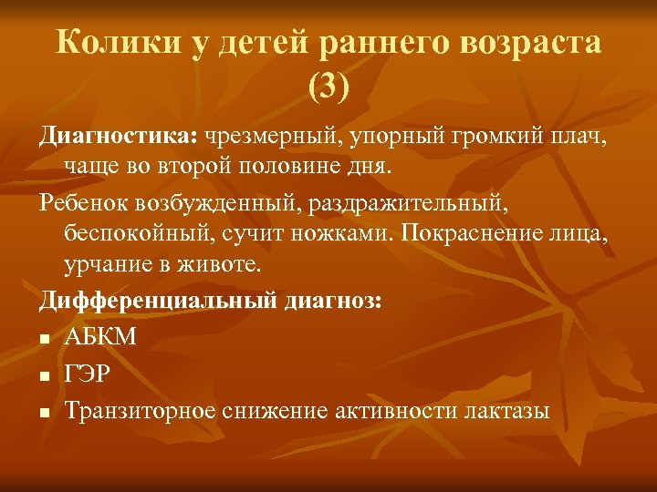 Колики у детей раннего возраста (3) Диагностика: чрезмерный, упорный громкий плач, чаще во второй