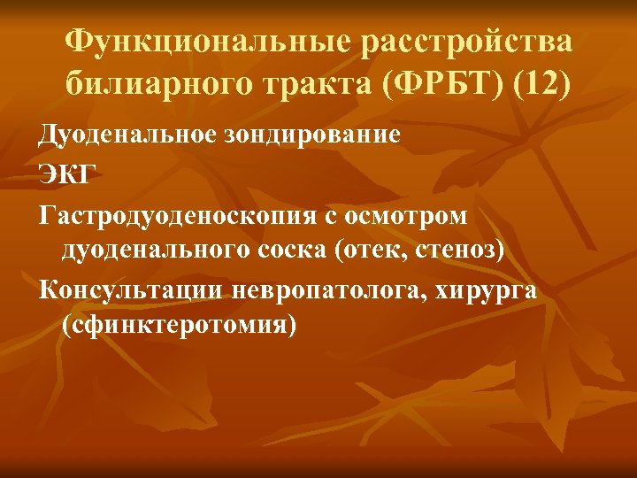 Функциональные расстройства билиарного тракта (ФРБТ) (12) Дуоденальное зондирование ЭКГ Гастродуоденоскопия с осмотром дуоденального соска