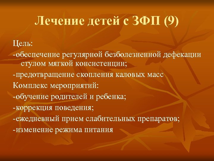 Лечение детей с ЗФП (9) Цель: -обеспечение регулярной безболезненной дефекации стулом мягкой консистенции; -предотвращение