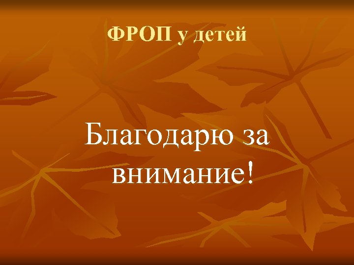 ФРОП у детей Благодарю за внимание! 