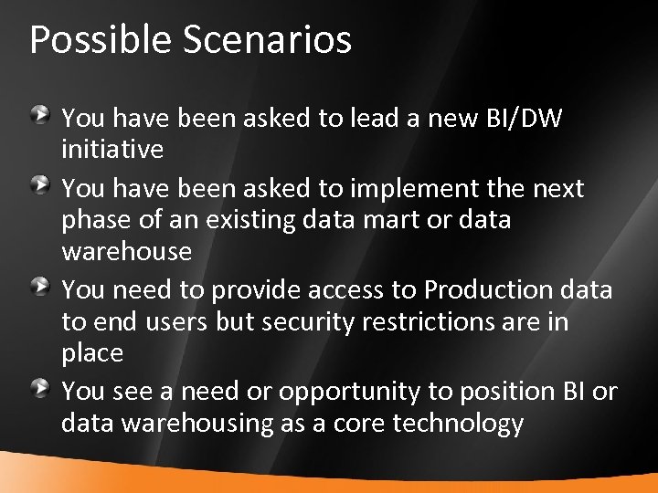 Possible Scenarios You have been asked to lead a new BI/DW initiative You have