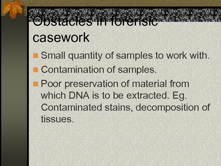 Obstacles in forensic casework n Small quantity of samples to work with. n Contamination
