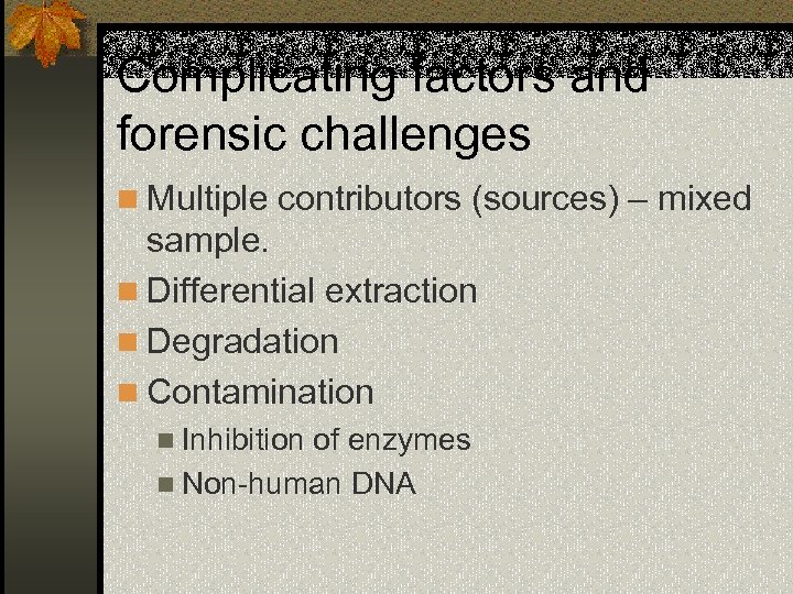 Complicating factors and forensic challenges n Multiple contributors (sources) – mixed sample. n Differential