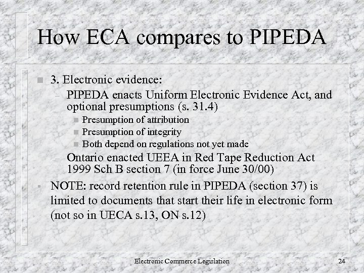 How ECA compares to PIPEDA n 3. Electronic evidence: – PIPEDA enacts Uniform Electronic