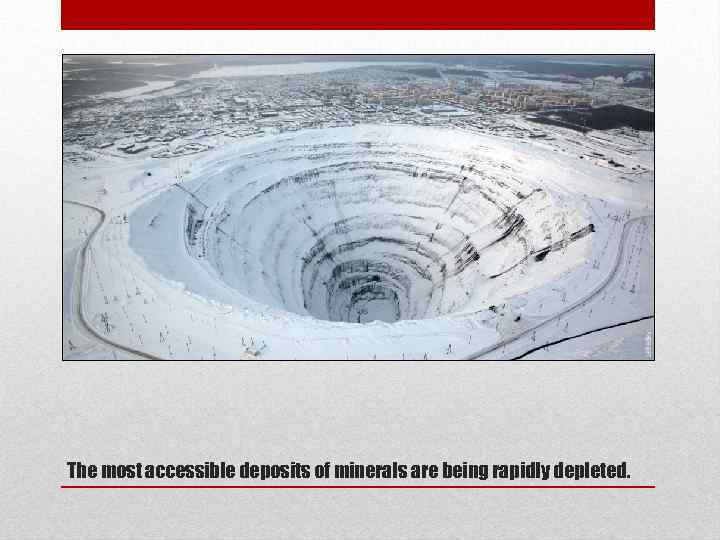 The most accessible deposits of minerals are being rapidly depleted. 