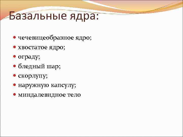 Базальные ядра: чечевицеобразное ядро; хвостатое ядро; ограду; бледный шар; скорлупу; наружную капсулу; миндалевидное тело