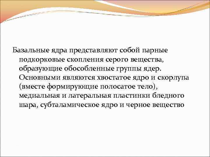 Базальные ядра представляют собой парные подкорковые скопления серого вещества, образующие обособленные группы ядер. Основными