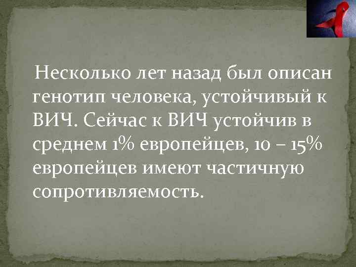 Несколько лет назад был описан генотип человека, устойчивый к ВИЧ. Сейчас к ВИЧ устойчив