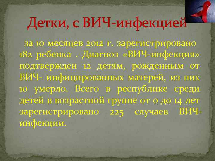 Детки, с ВИЧ-инфекцией за 10 месяцев 2012 г. зарегистрировано 182 ребенка. Диагноз «ВИЧ-инфекция» подтвержден