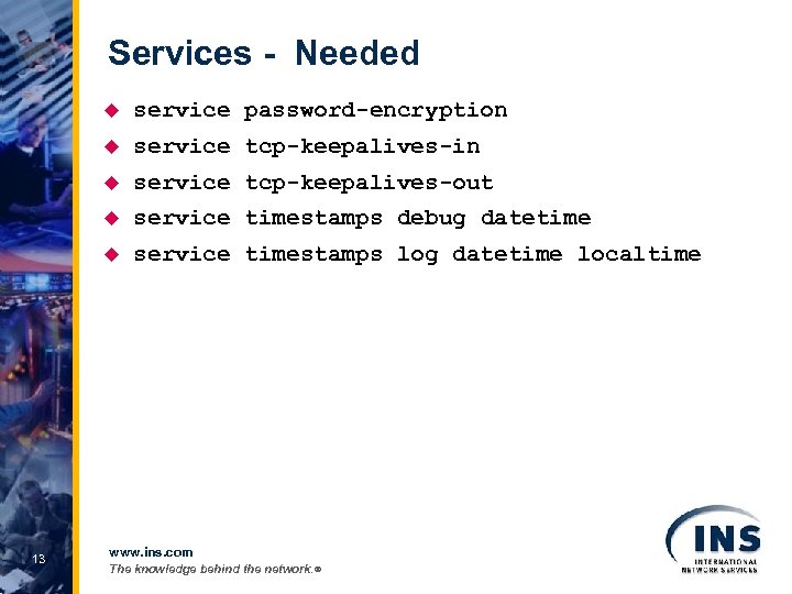 Services - Needed u u service tcp-keepalives-in u service tcp-keepalives-out u service timestamps debug