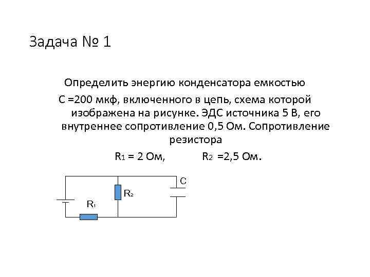 Задача № 1 Определить энергию конденсатора емкостью С =200 мкф, включенного в цепь, схема