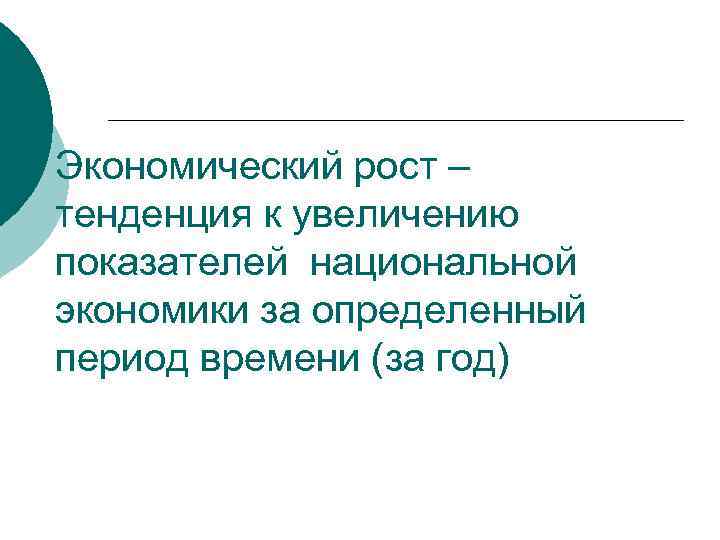 Экономический рост – тенденция к увеличению показателей национальной экономики за определенный период времени (за