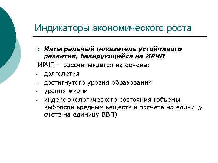 Индикаторы экономического роста Интегральный показатель устойчивого развития, базирующийся на ИРЧП – рассчитывается на основе: