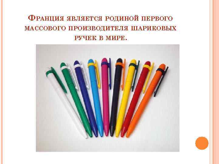 ФРАНЦИЯ ЯВЛЯЕТСЯ РОДИНОЙ ПЕРВОГО МАССОВОГО ПРОИЗВОДИТЕЛЯ ШАРИКОВЫХ РУЧЕК В МИРЕ. 