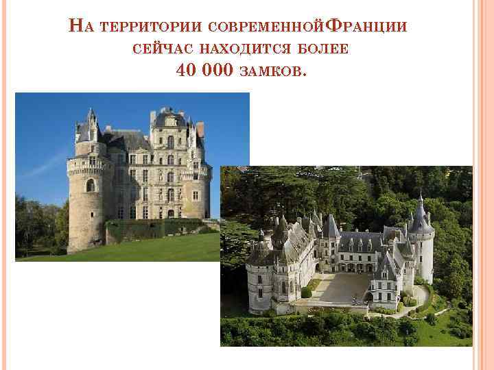 НА ТЕРРИТОРИИ СОВРЕМЕННОЙФРАНЦИИ СЕЙЧАС НАХОДИТСЯ БОЛЕЕ 40 000 ЗАМКОВ. 
