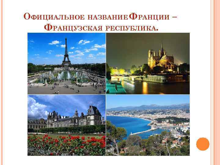 ОФИЦИАЛЬНОЕ НАЗВАНИЕ ФРАНЦИИ – ФРАНЦУЗСКАЯ РЕСПУБЛИКА. 