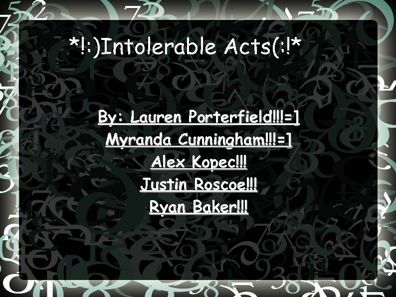 *!: )Intolerable Acts(: !* By: Lauren Porterfield!!!=] Myranda Cunningham!!!=] Alex Kopec!!! Justin Roscoe!!! Ryan