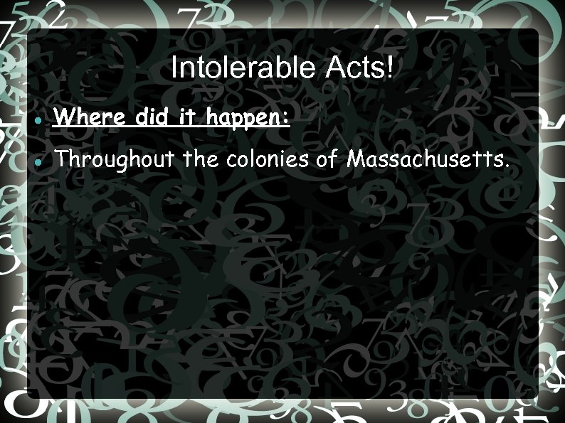 Intolerable Acts! Where did it happen: Throughout the colonies of Massachusetts. 