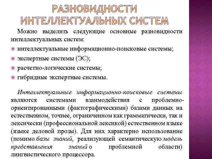 Можно выделить следующие основные разновидности интеллектуальных систем: интеллектуальные информационно-поисковые системы; экспертные системы (ЭС); расчетно-логические