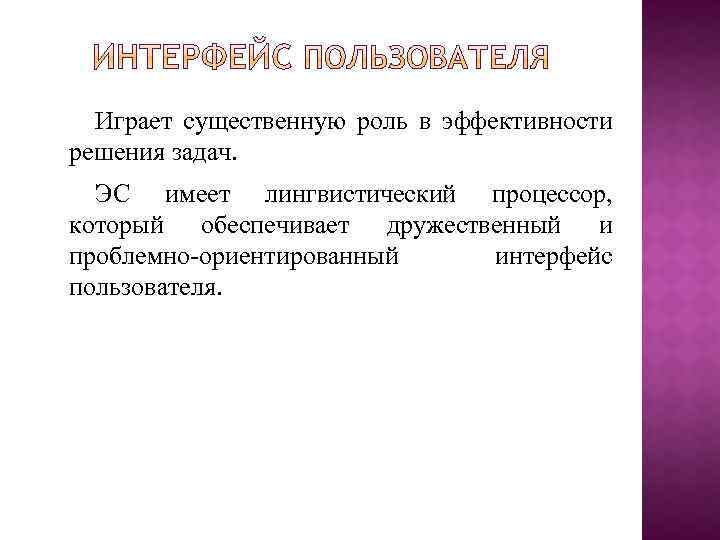 Играет существенную роль в эффективности решения задач. ЭС имеет лингвистический процессор, который обеспечивает дружественный