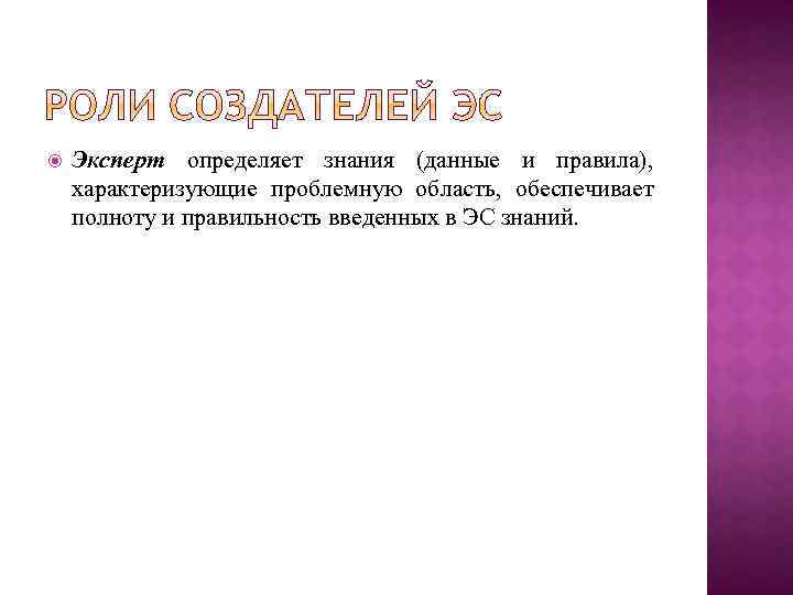  Эксперт определяет знания (данные и правила), характеризующие проблемную область, обеспечивает полноту и правильность