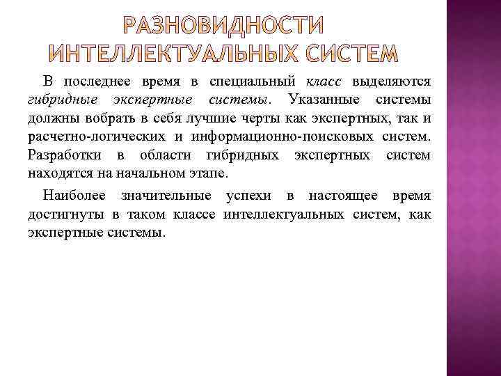 В последнее время в специальный класс выделяются гибридные экспертные системы. Указанные системы должны вобрать