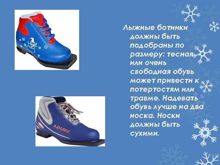 Лыжные ботинки должны быть подобраны по размеру: тесная или очень свободная обувь может привести