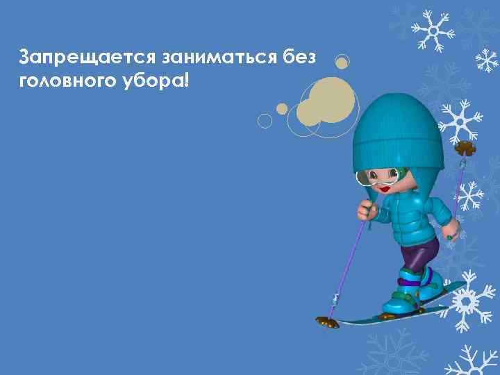 Запрещается заниматься без головного убора! 
