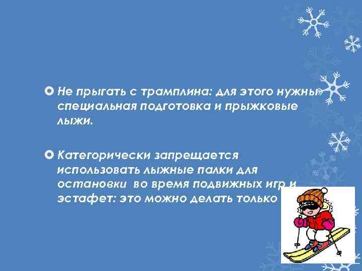  Не прыгать с трамплина: для этого нужны специальная подготовка и прыжковые лыжи. Категорически