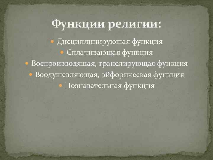 Функции религии: Дисциплинирующая функция Сплачивающая функция Воспроизводящая, транслирующая функция Воодушевляющая, эйфорическая функция Познавательная функция