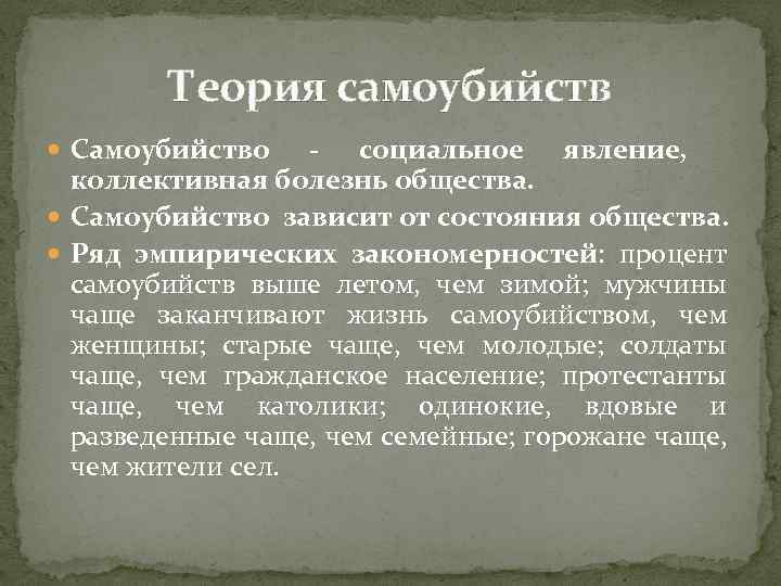 Теория самоубийств Самоубийство - социальное явление, коллективная болезнь общества. Самоубийство зависит от состояния общества.