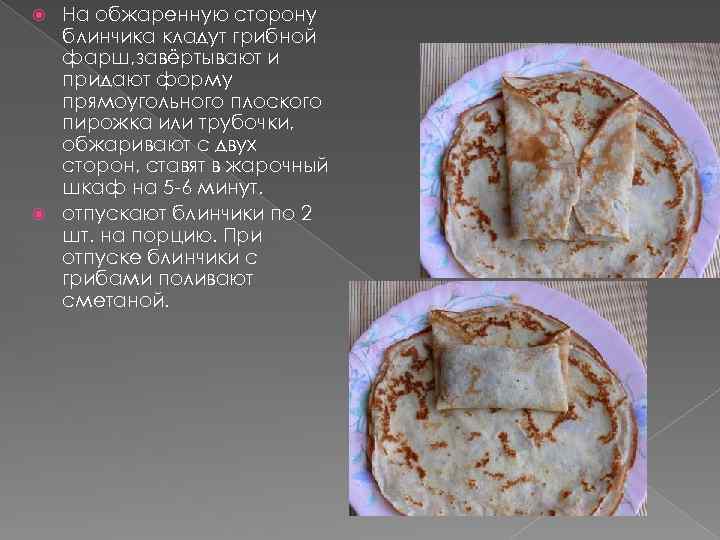 На обжаренную сторону блинчика кладут грибной фарш, завёртывают и придают форму прямоугольного плоского пирожка