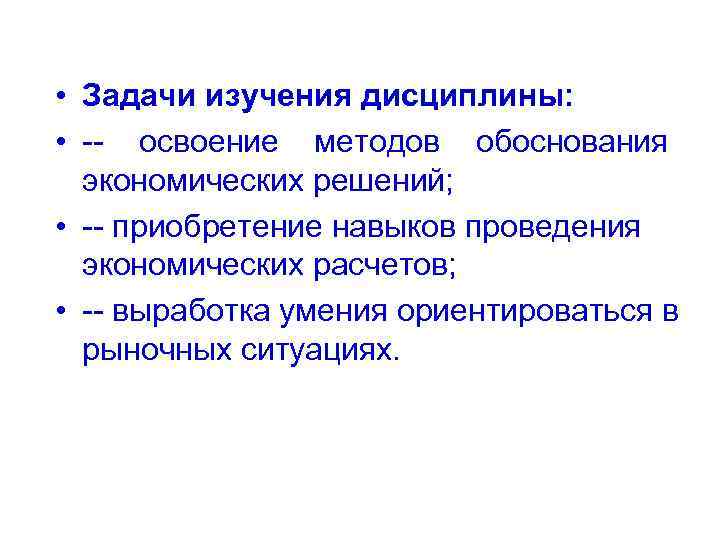  • Задачи изучения дисциплины: • -- освоение методов обоснования экономических решений; • --