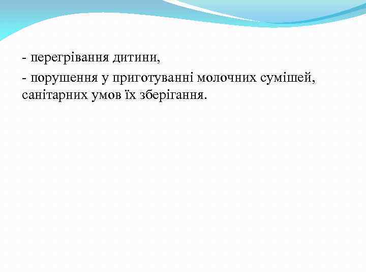 - перегрівання дитини, - порушення у приготуванні молочних сумішей, санітарних умов їх зберігання. 