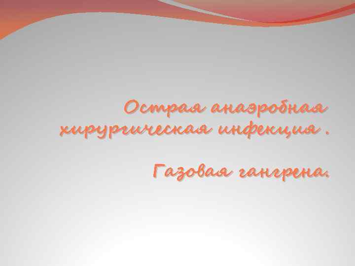 Острая анаэробная хирургическая инфекция. Газовая гангрена. 