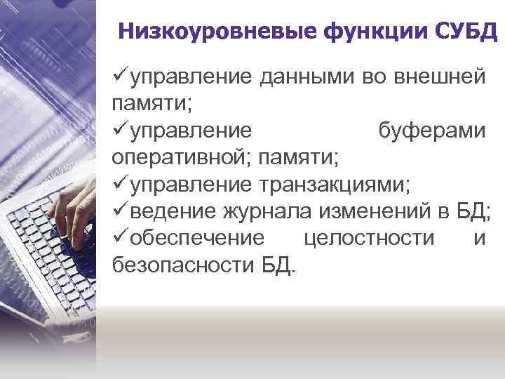 Низкоуровневые функции СУБД üуправление данными во внешней памяти; üуправление буферами оперативной; памяти; üуправление транзакциями;