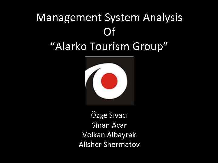 Management System Analysis Of “Alarko Tourism Group” Özge Sıvacı Sinan Acar Volkan Albayrak Alisher