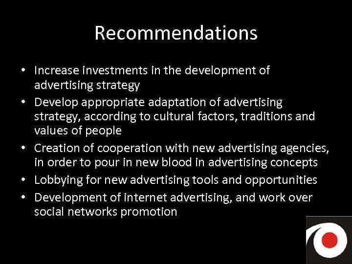 Recommendations • Increase investments in the development of advertising strategy • Develop appropriate adaptation