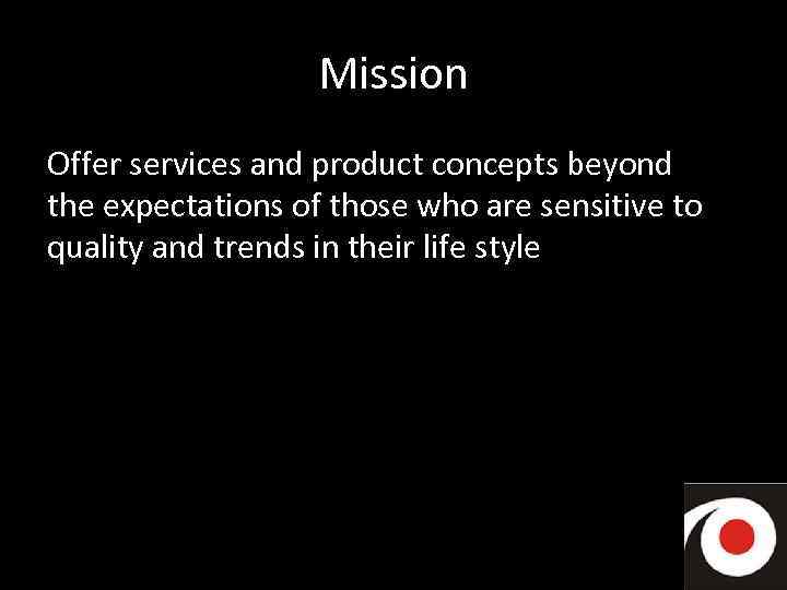Mission Offer services and product concepts beyond the expectations of those who are sensitive