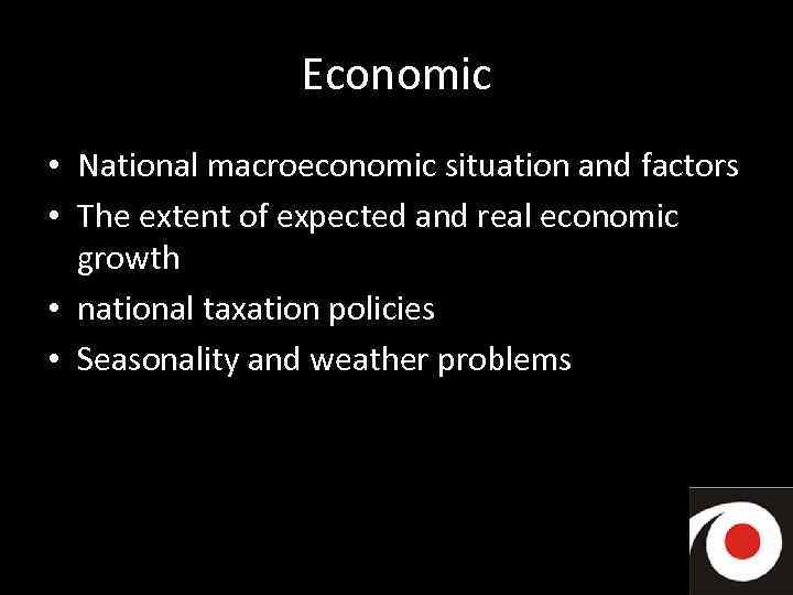 Economic • National macroeconomic situation and factors • The extent of expected and real