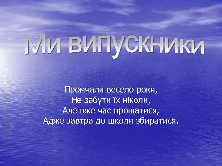 Промчали весело роки, Не забути їх ніколи, Але вже час прощатися, Адже завтра до